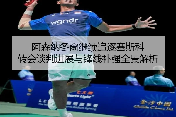 阿森纳冬窗继续追逐塞斯科 转会谈判进展与锋线补强全景解析