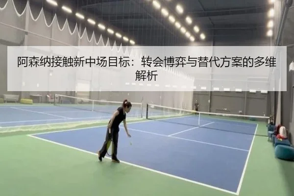 阿森纳接触新中场目标：转会博弈与替代方案的多维解析